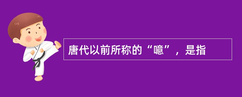 唐代以前所称的“噫”，是指