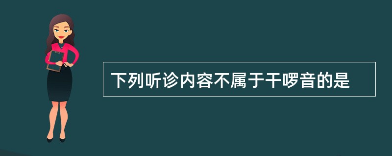 下列听诊内容不属于干啰音的是