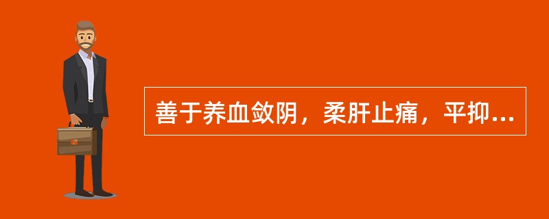 善于养血敛阴，柔肝止痛，平抑肝阳的药物是