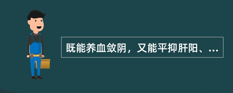 既能养血敛阴，又能平抑肝阳、柔肝止痛的药物是