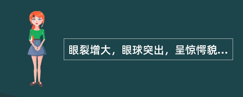 眼裂增大，眼球突出，呈惊愕貌，此种面容是