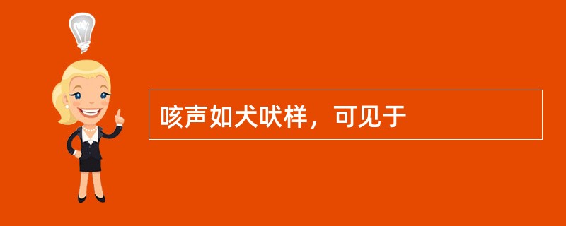 咳声如犬吠样，可见于