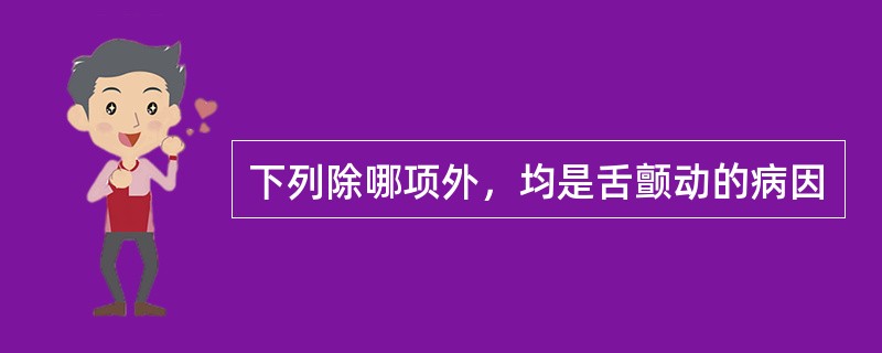 下列除哪项外，均是舌颤动的病因