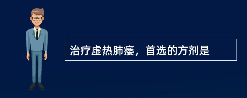 治疗虚热肺痿，首选的方剂是
