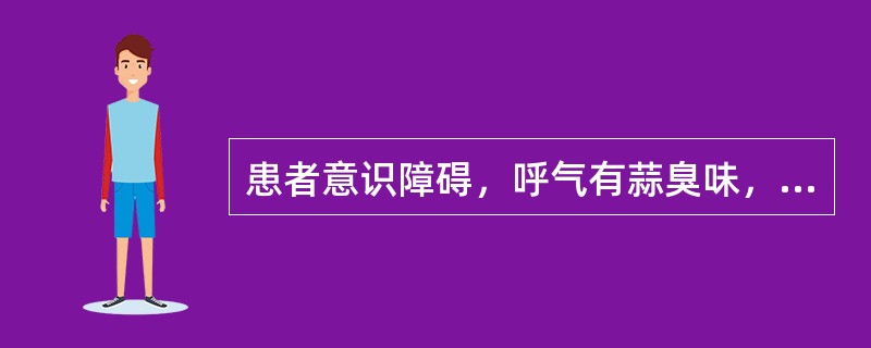 患者意识障碍，呼气有蒜臭味，最可能的疾病是