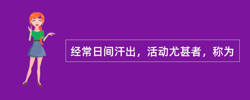 经常日间汗出，活动尤甚者，称为