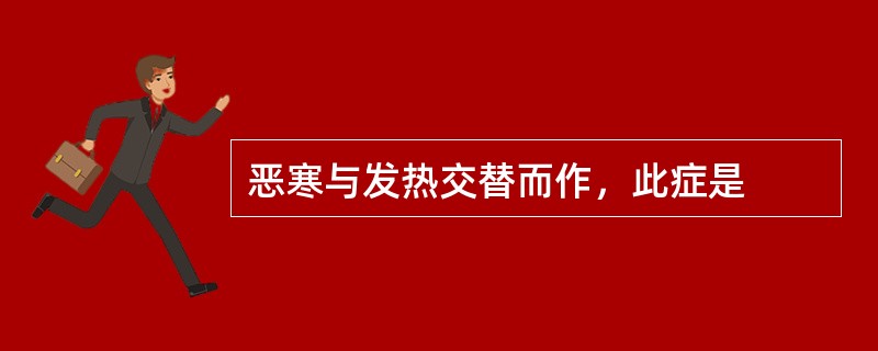 恶寒与发热交替而作，此症是