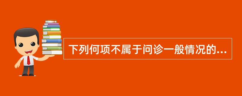 下列何项不属于问诊一般情况的内容