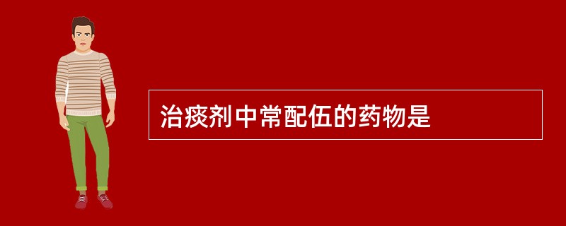 治痰剂中常配伍的药物是