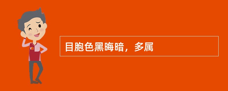 目胞色黑晦暗，多属