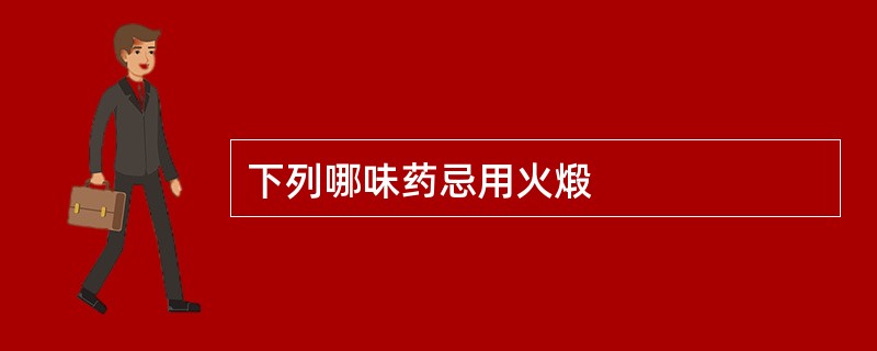 下列哪味药忌用火煅