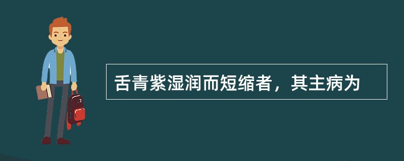 舌青紫湿润而短缩者，其主病为