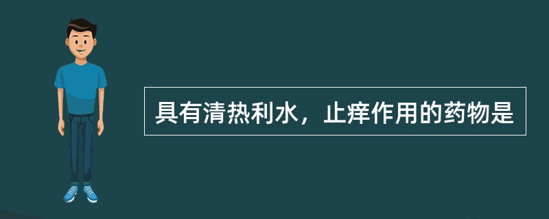 具有清热利水，止痒作用的药物是