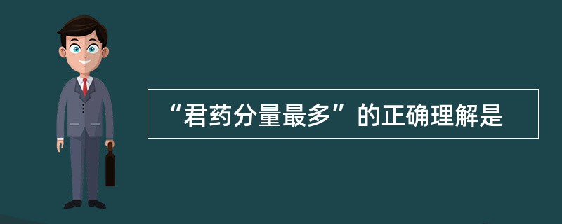 “君药分量最多”的正确理解是