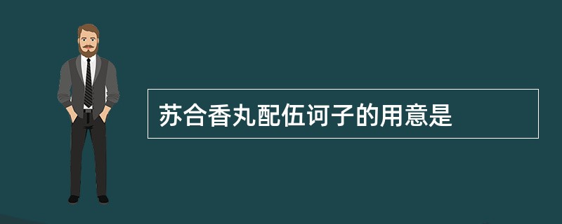 苏合香丸配伍诃子的用意是