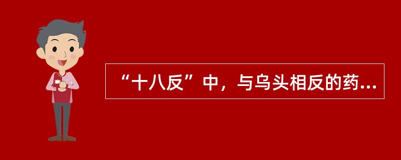 “十八反”中，与乌头相反的药物是