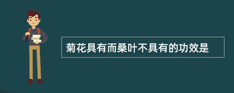 菊花具有而桑叶不具有的功效是