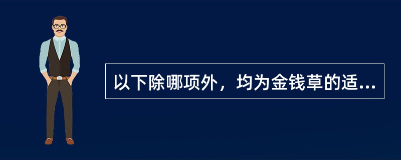 以下除哪项外，均为金钱草的适应证