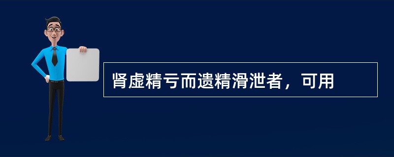 肾虚精亏而遗精滑泄者，可用