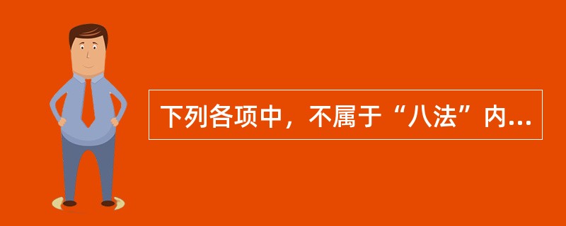 下列各项中，不属于“八法”内容的是