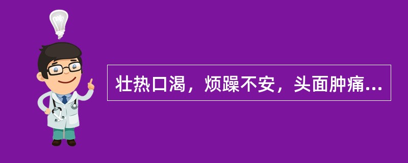 壮热口渴，烦躁不安，头面肿痛，咽喉疼痛加剧，舌红苔黄，脉数实，宜用