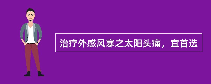 治疗外感风寒之太阳头痛，宜首选