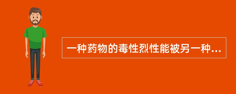 一种药物的毒性烈性能被另一种药物消除，这种配伍关系是