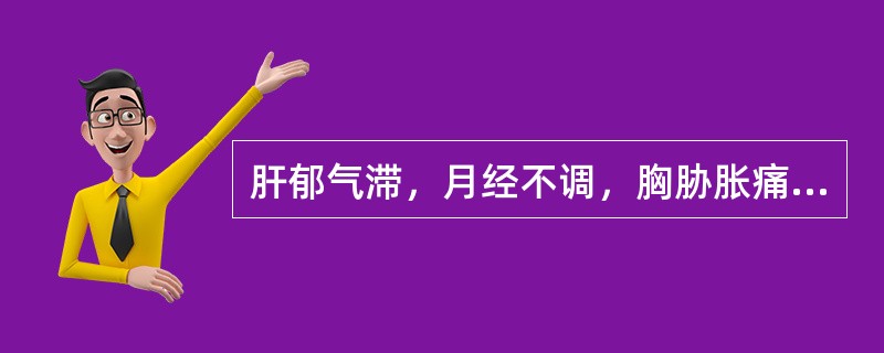 肝郁气滞，月经不调，胸胁胀痛，常选用的药物是