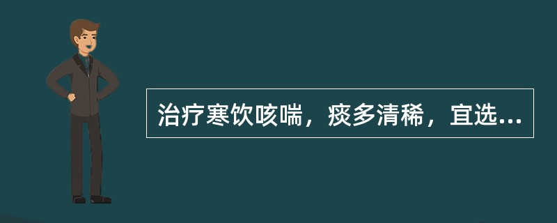 治疗寒饮咳喘，痰多清稀，宜选用的药物是