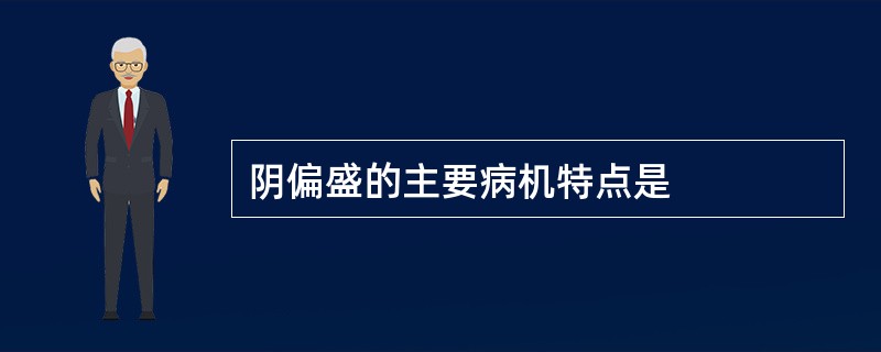 阴偏盛的主要病机特点是