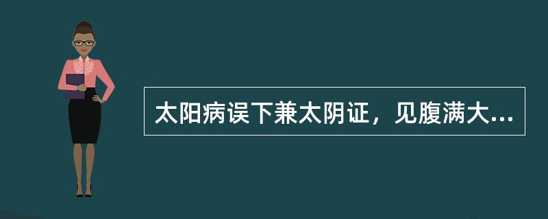 太阳病误下兼太阴证，见腹满大实痛者，应选用