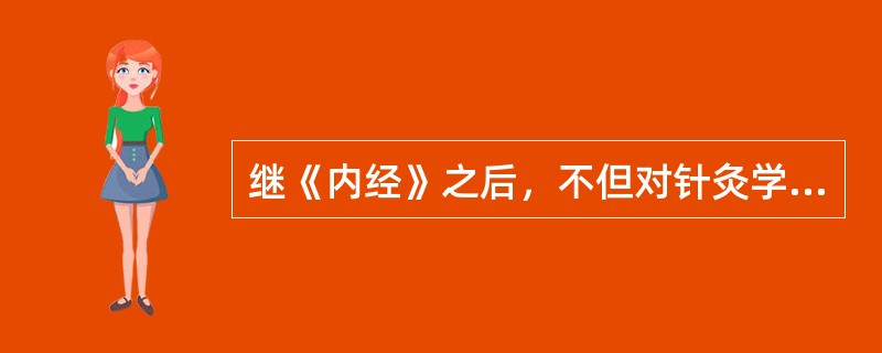 继《内经》之后，不但对针灸学是一次总结，而且起到承前启后作用的著作是（　　）。