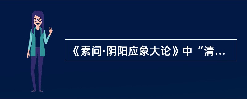 《素问·阴阳应象大论》中“清阳发腠理”，“清阳”是指