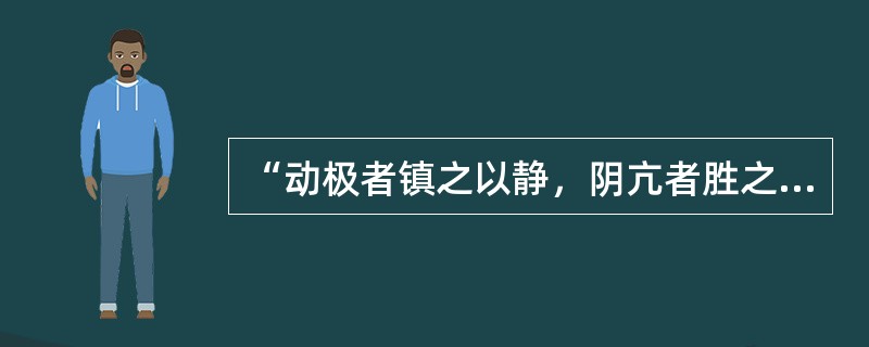 “动极者镇之以静，阴亢者胜之以阳”说明阴阳的