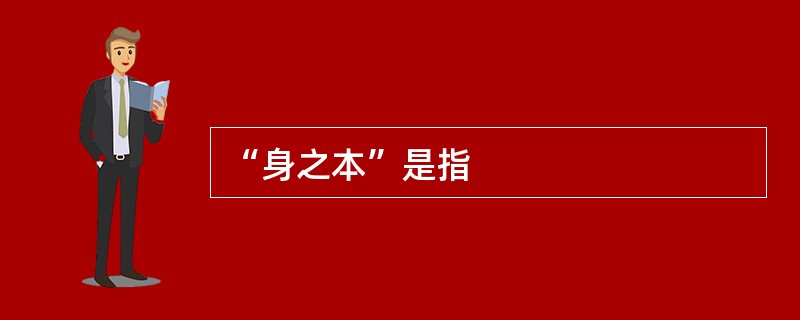 “身之本”是指