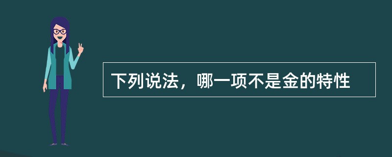 下列说法，哪一项不是金的特性