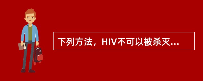 下列方法，HIV不可以被杀灭的是（　　）。