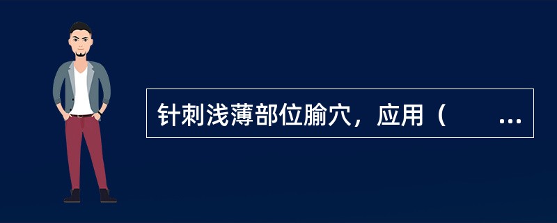 针刺浅薄部位腧穴，应用（　　）。