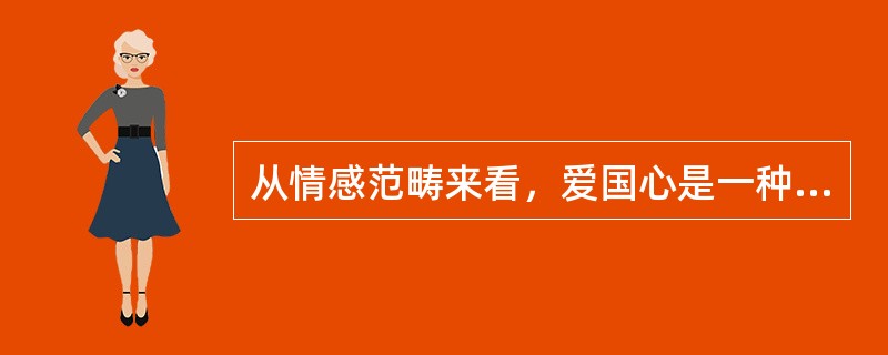 从情感范畴来看，爱国心是一种（　　）。