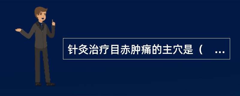 针灸治疗目赤肿痛的主穴是（　　）。