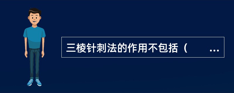 三棱针刺法的作用不包括（　　）。