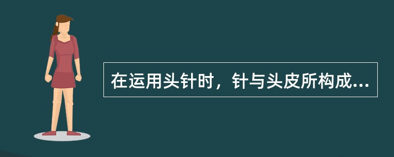 在运用头针时，针与头皮所构成的夹角应为（　　）。