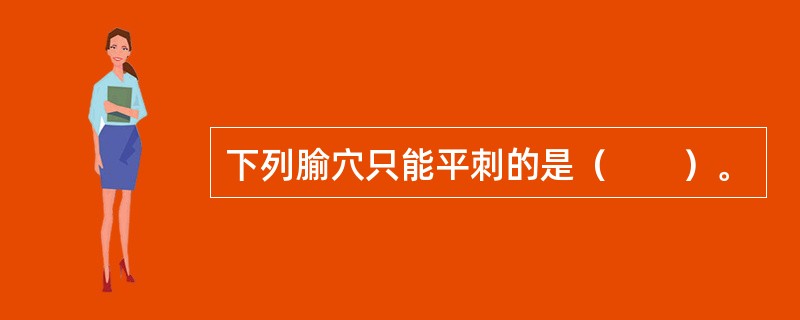 下列腧穴只能平刺的是（　　）。