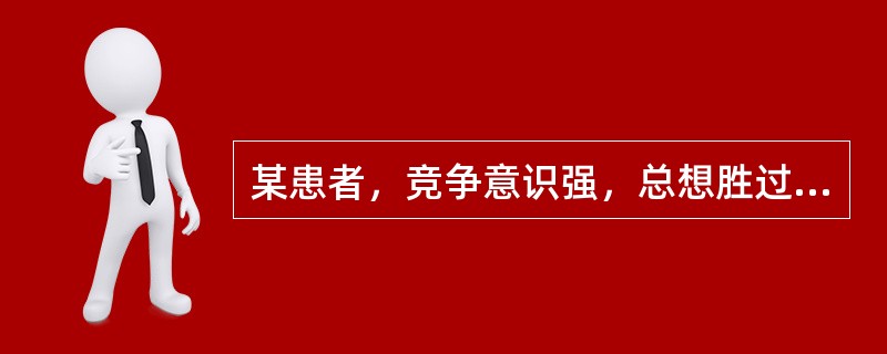 某患者，竞争意识强，总想胜过他人；老觉得时间不够用，说话快、走路快；脾气暴躁，容易激动，常与他人的意见不一致。其行为类型属于（　　）。