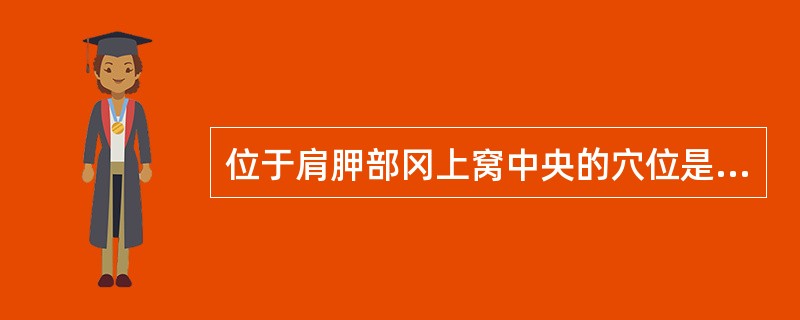 位于肩胛部冈上窝中央的穴位是（　　）。