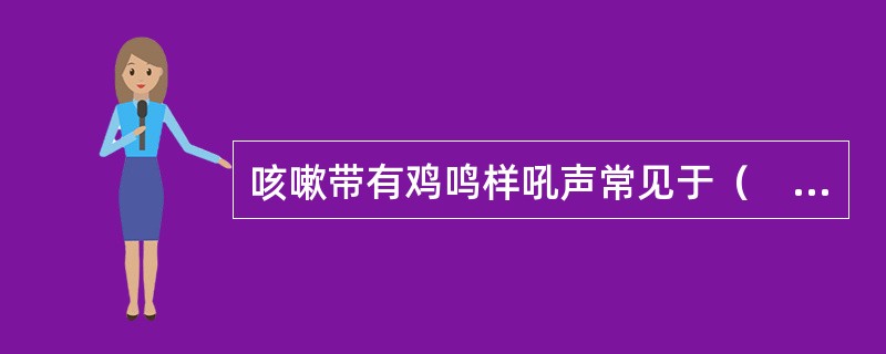 咳嗽带有鸡鸣样吼声常见于（　　）。 