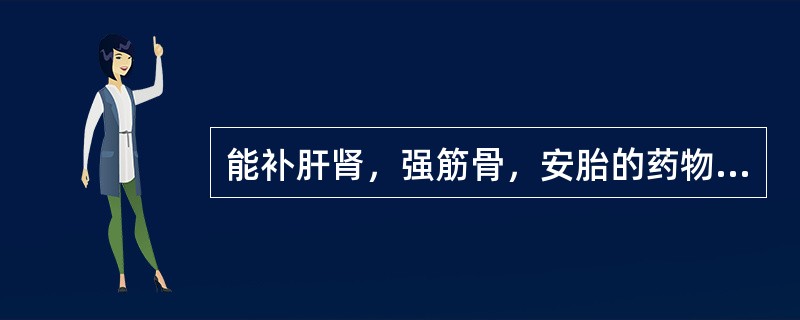 能补肝肾，强筋骨，安胎的药物是（　　）。