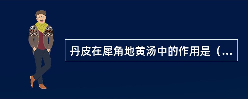 丹皮在犀角地黄汤中的作用是（　　）。