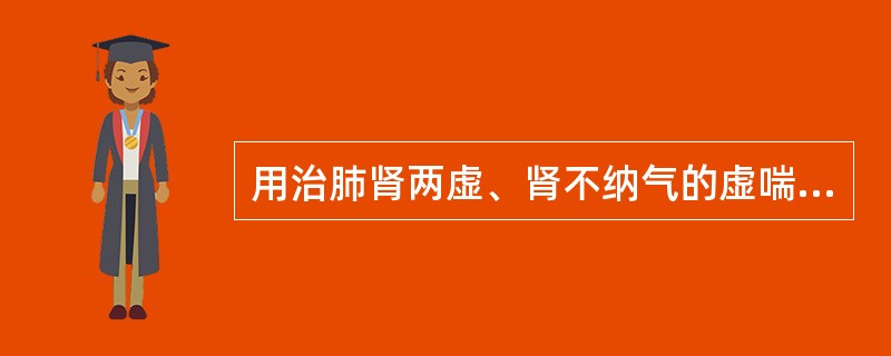 用治肺肾两虚、肾不纳气的虚喘久嗽当选（　　）。