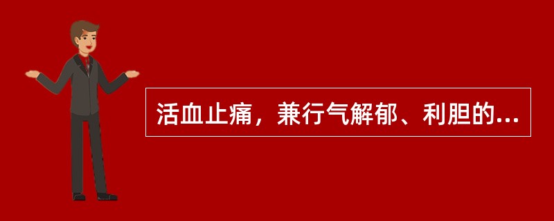 活血止痛，兼行气解郁、利胆的药物为（　　）。 